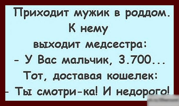 Приходит мужик в роддом К нему выходит медсестра У Вас мальчик 3700 Тот доставая кошелек Ты смотрика И недорого