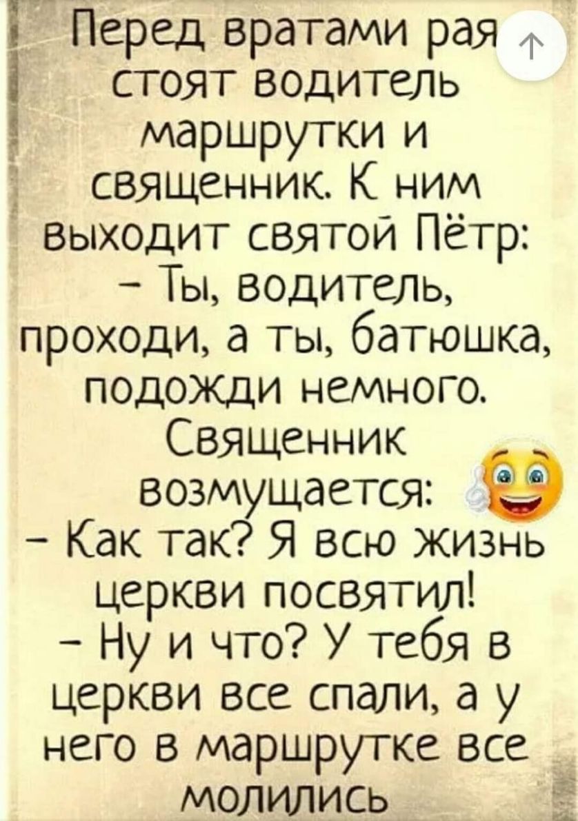 3 Перед вратами рая ф і стоят водитель маршрутки и священник К ним выходит святой Пётр Ты водитель проходи а ты батюшка подожди немного Священник возмущается Как так Я всю жизнь церкви посвятил Ну и что У тебя в церкви все спали а у него в маршрутке все молились