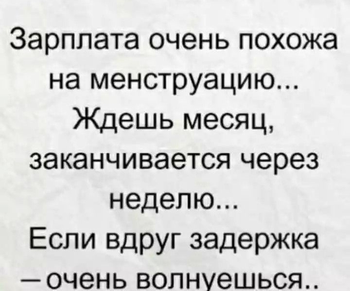 Зарплата очень похожа на менструацию Ждешь месяц заканчивается через неделю Если вдруг задержка очень волнуешься