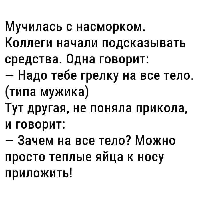 Мучилась с насморком Коллеги начали подсказывать средства Одна говорит Надо тебе грелку на все тело типа мужика Тут другая не поняла прикола и говорит Зачем на все тело Можно просто теплые яйца к носу приложить