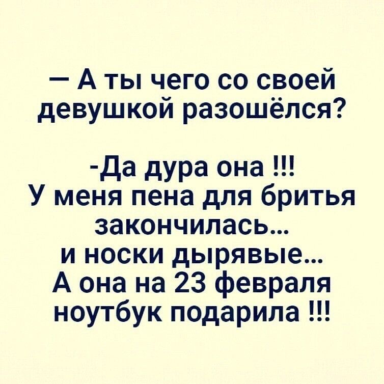 А ты чего со своей девушкой разошёлся да дура она У меня пена для бритья закончилась и носки дырявые А она на 23 февраля ноутбук подарила