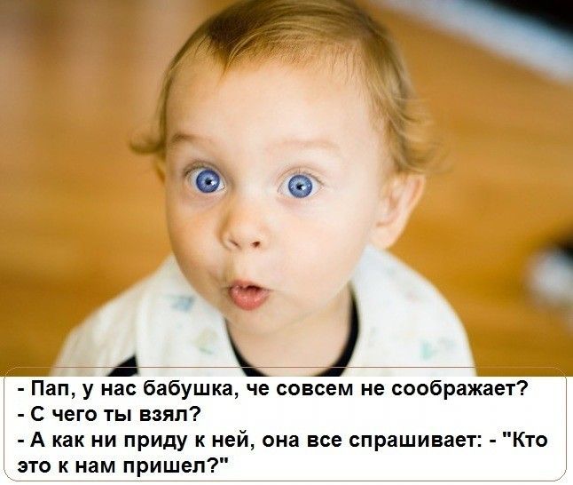 Ё Пап у нас бабушка че совсем не соображает С чего ты взял А как ни приду к ней она все спрашивает Кто это к нам пришел
