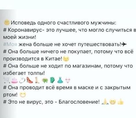 Исповедь одного счастливого мужчины Коронавирус это лучшее что могло случиться в моей жизни г жена больше не хочет путешествовать Она больше ничего не покупает потому что всё производится в Китае Она больше не ходит по магазинам потому что избегает толпы гЪ в Она проводит все время в маске и с закрытым ртом Это не вирус это Благословение д0