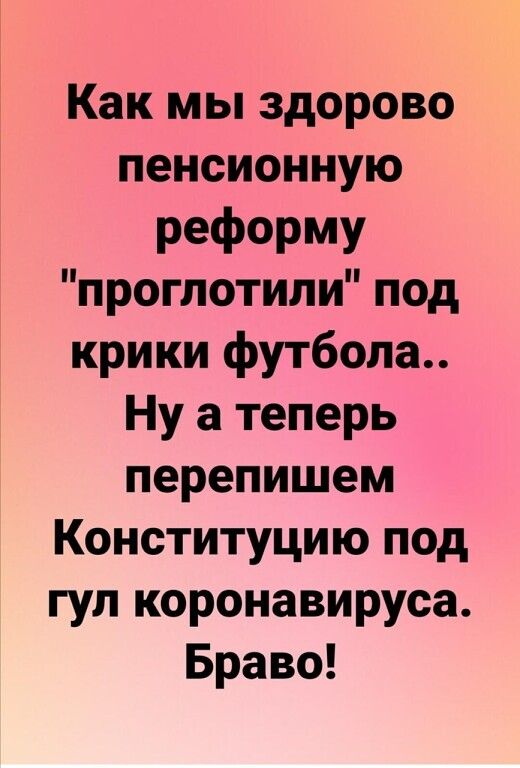 Как мы здорово пенсионную реформу проглотили под крики футбола Ну а теперь перепишем Конституцию под гул коронавируса Браво