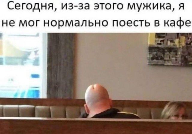 Сегодня изза этого мужика я не мог нормально поесть в кафе