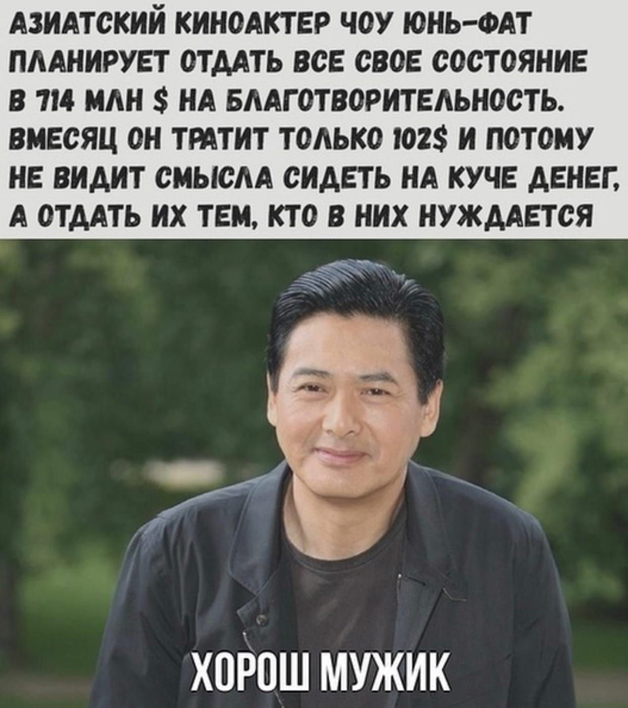 АЗИАТСКИИ КИНОАКТ ЕР ЧОУ ЮНЬ ФАТ ПЛАНИРУЕТ ОТААТЬ ВСЕ СВОЕ СОСТОЯНИЕ В 114 МАН НА БААГОТВОРИТЕАЬНОСТЬ ВМЕСЯЦ ОН ТРАТИТ ТОЛЬКО 102 И ПОТОМУ НЕ ВИДИТ СМЫСАА СИДЕТЬ НА КУЧЕ ДЕНЕГ А ОТААТЬ ИХ ТЕМ КТО В НИХ НУЖДАЕТ СЯ хоРош мужик