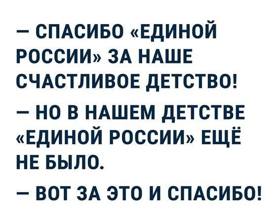 СПАСИБО ЕДИНОЙ РОССИИ ЗА НАШЕ СЧАСТЛИВОЕ детство но в НАШЕМ дЕТСТВЕ ЕДИНОЙ РОССИИ ЕЩЁ НЕ БЫЛО ВОТ ЗА ЭТО И СПАСИБО