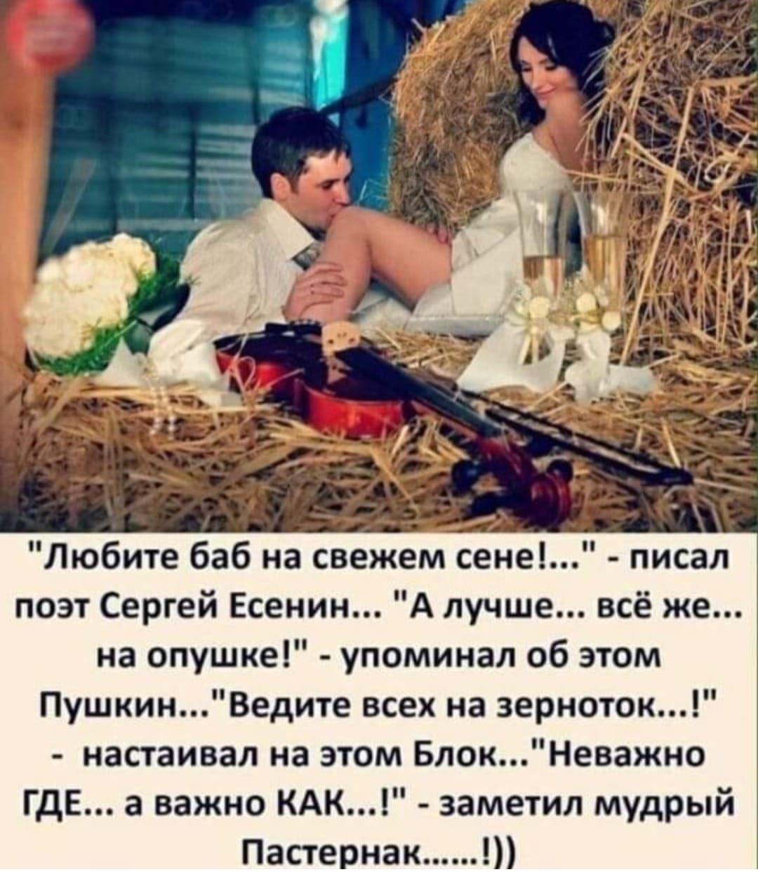 Любите баб на свежем сене писал поэт Сергей Есенин А лучше всё же на опушке упоминал об этом ПушкинВедите всех на зерноток настаивал на этом БлокНеважно ГДЕ а важно КАК заметил мудрый Пастернак
