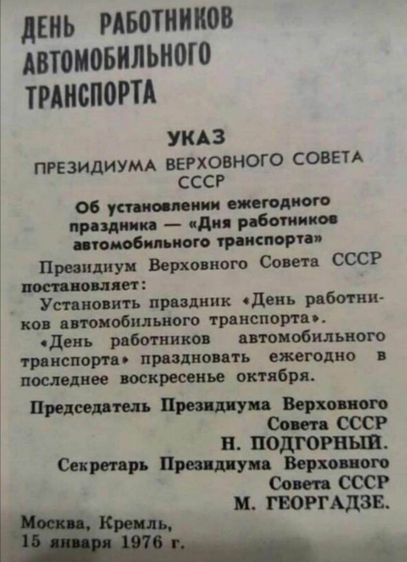 дЕНЬ РАБЩНЩЮВ автоновильного ТРАН0П0РТА УКАЗ ПРЕЗИДИУМА ВЕРХОВНОГО СОВЕТА СССР Об установлении ежегодного праздник сдия работнико цтомобияьиого транспорт п Провидиуя Верховного Совета СССР посто оплот Установить праздник одень работни ков ввтонобильного транспорта день работников автомобильном ТРЦНСПОИЁО праздновать ежегодно последнее воскресенье октября в подгорныв Секретарь 1 Верховного Совет СС