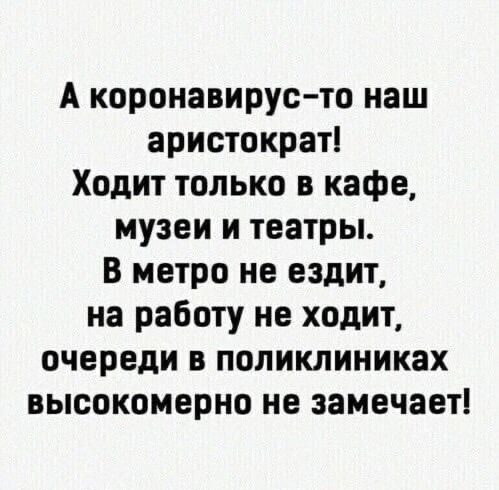 А коронавирус то наш аристократ Ходит только в кафе музеи и театры В метро не ездит на работу не ходит очереди в поликлиниках высокомерно не замечает