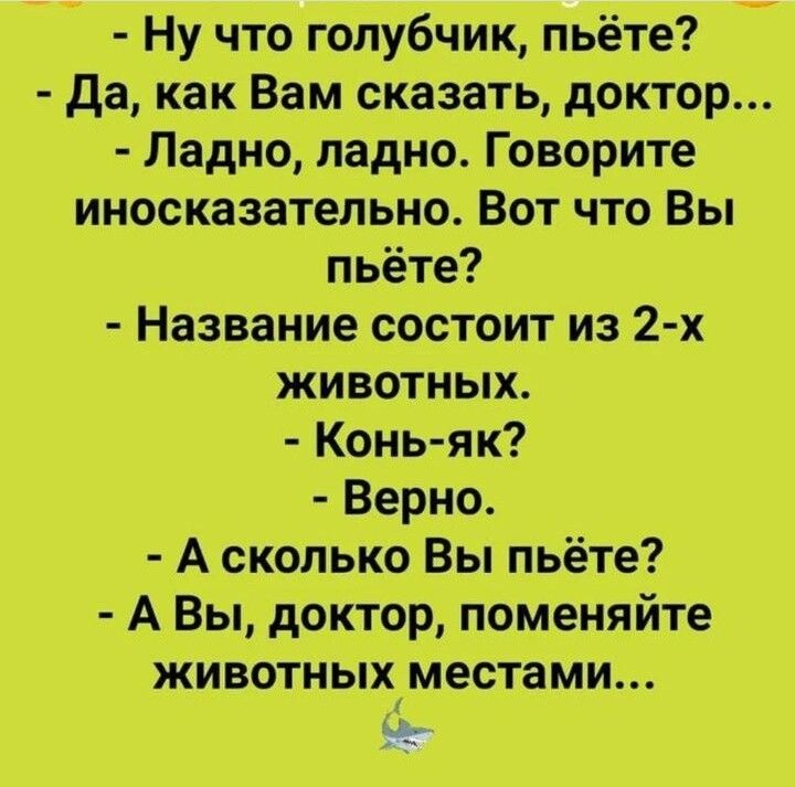 Ну что голубчик пьёте Да как Вам сказать доктор Ладно ладно Говорите иносказательно Вот что Вы пьёте Название состоит из 2 х животных Конь як Верно А сколько Вы пьёте АВы доктор поменяйте животных местами