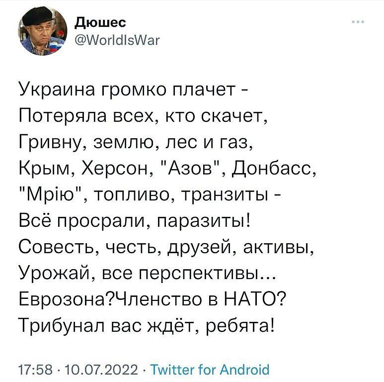 дюшес огс15ег Украина громко плачет Потеряла всех кто скачет Гривну землю лес и газ Крым Херсон Азов Донбасс Мрію топливо транзиты Всё просрали паразиты Совесть честь друзей активы Урожай все перспективы Еврозона7Членствс в НАТО Трибунал вас ждёт ребята 1758 3072022 Тшіпвгіогдптшб