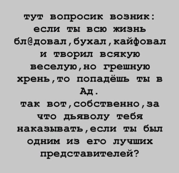 тут вопросик возник если ты всю жизнь блдовапбухалкайфовал и творил всякую веселуюно грешщую хреньто попадёшь ты в Ад так вотсобственноза что дьяволу тебя наказыватьесли ты был одним из его лучших представителей