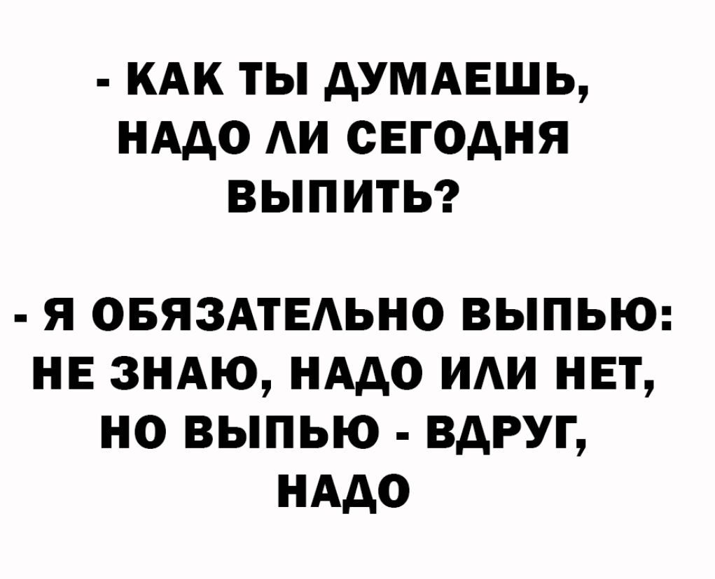 КАК ТЫ АУМАЕШЬ НААО АИ СЕГОДНЯ ВЫПИТЬ Я ОБЯЗАТЕАЬНО ВЫПЬЮ НЕ ЗНАЮ НААО ИАИ НЕТ НО ВЫПЬЮ ВАРУГ НААО