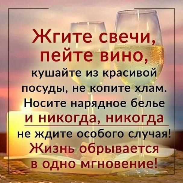 Ягите свечи пейтевино кушайте из красивой посуды не копите хііам Носите нарядное бель и никогда никогда не ждите особого случ_ ЖИЗНЬобрывается в одно мгновЁЁЩ