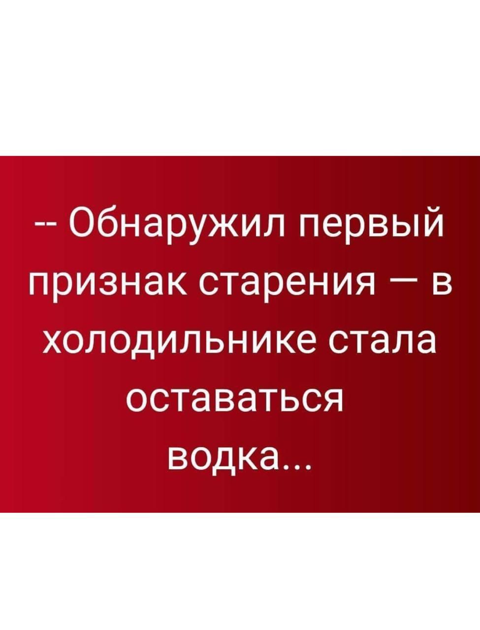 -- Обнаружил первый признак старения — в холодильнике стала оставаться водка...