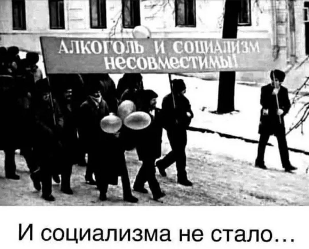 АЛКОГОЛЬ И СОЦИАЛИЗМ НЕСОВМЕСТИМЫ\nИ социализма не стало...