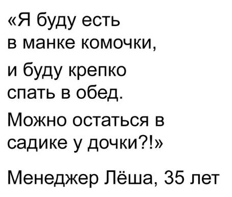 Я буду есть в манке комочки и буду крепко спать в обед Можно остаться в садике у дочки Менеджер Лёша 35 лет