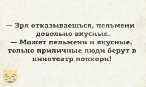 Зря отказываешься пельмени довольно вкусные Может пельмени и вкусные только приличные люди берут в КИНОТЕЗТР попкорн