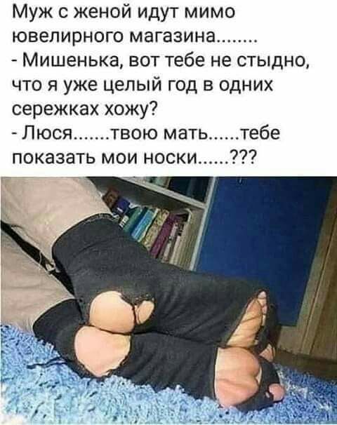 Муж женой идут мимо ювелирного магазина Мишенька вот тебе не стыдно что я уже целый год в одних сережках хожу Люся твою мать тебе показать мои носки__
