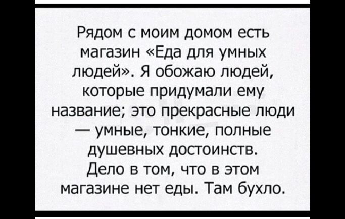 Рядом с моим домом есть магазин Еда для умных людей Я обожаю людей которые придумали ему название ЭТО прекрасные ЛЮДИ _ УМНЫЕ ТОНКИё ПОЛНЫЭ ДУШЕВНЫХ ДОСТОИНСГВ ДЕЛО В ТОМ ЧТО В ЭТОМ магазине НЕТ еды ТдМ бУХЛО