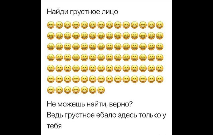 Найди грустное лицо Не можешь наити верно Ведь грустное ебало здесь только у тебя