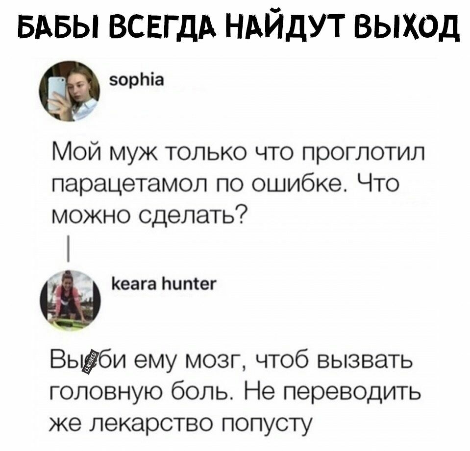 вдвы всвгдд НАЙДУТ выход зорЬіа Мой муж только что проглотил парацетамол по ошибке Что можно сделать Кеага Ьитег Вьби ему мозг чтоб вызвать головную боль Не переводить же лекарство попусту