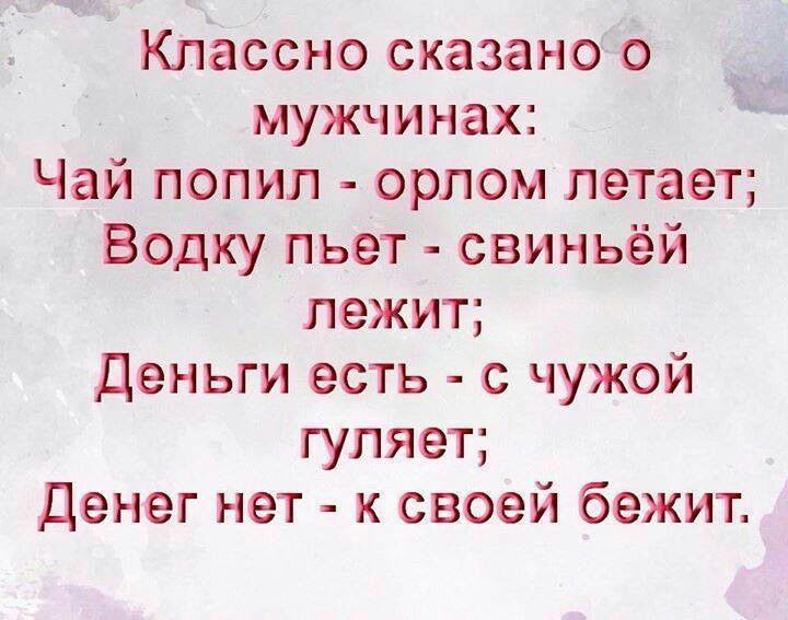 Классно сказано о _ мужчинах Чай попил орлом летает Водку пьет свиньёй лежит Деньги есть с чужой гуляет Денег нет к своей бежит