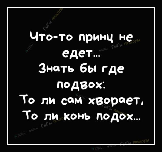 Чт т принц не едет Знать бы где подзох То ли сам хВФроеТ То ли Конь подох