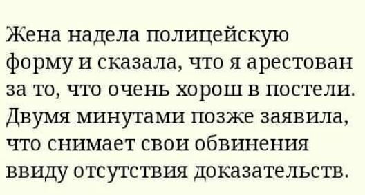 Жена надела полицейскую форму и сказала что я арестован за то что очень хорош в постели Двумя минутами позже заявила что снимает свои обвинения ввиду отсутствия доказательств