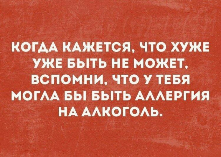 КОГАА КАЖЕТСЯ что хуже уже выть нн может вспомни что у тшзя могАА вы выть АААЕРГИЯ НА ААКОГОАЬ