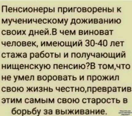 Пенсионеры приговорены к мученическому доживанию своих днейВ чем виноват человек имеющий 3040 лет стажа работы и получающий нищенскую пенсиюВ томчто не умел воровать и прожил свою жизнь честнопревратив этим самым свою старость в борьбу за выживание