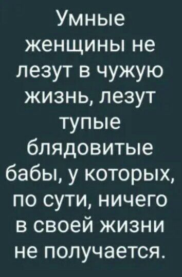 Умные женщины не лезут в чужую жизнь лезут тупые блядовитые бабы у которых по сути ничего в своей жизни не получается