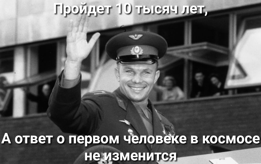 А ответ о первом чёловёке в космосе неизменим