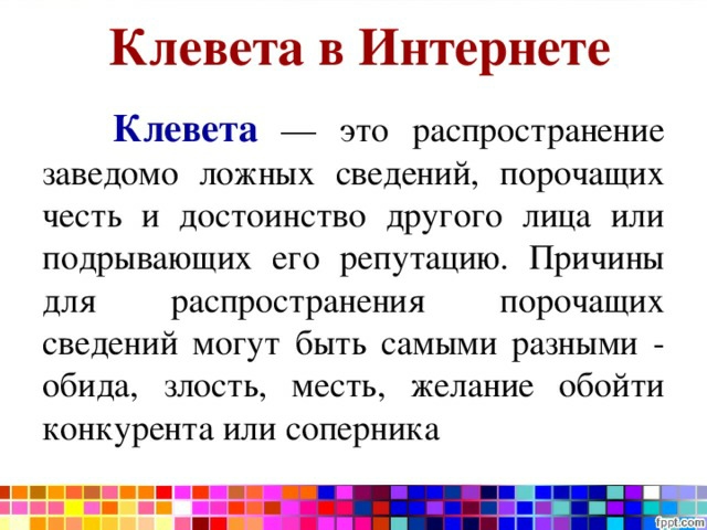 Клевета в Интернете Клевета это распространение заведомо ложных сведений порочащих честь и достоинство другого лица или подрываюших его репутацию Причины для распространения порочащих сведений могут быть самыми разными обида злость месть желание обойти конкурента или соперника