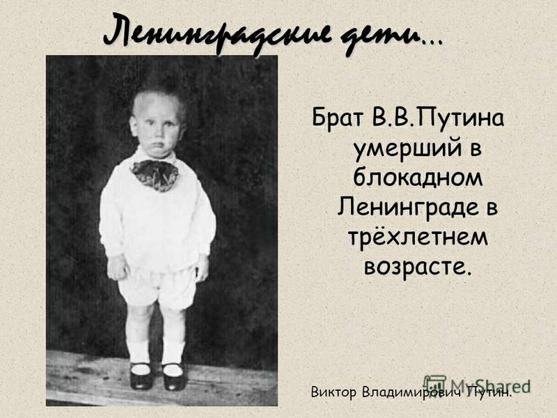 Брат ВВПутина умерший в блокадном Ленинграде в трёхлетнем возрасте Виктор ВладимийуМТёНЁ еа
