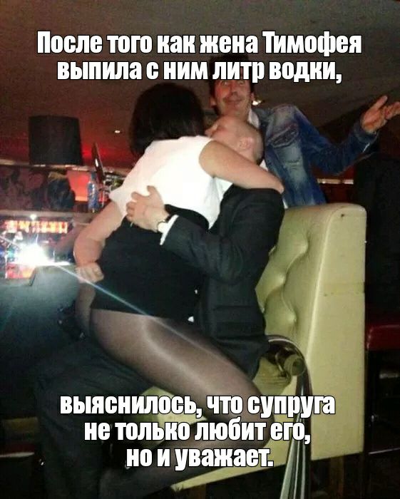 После того как жена Тимофея выпила НИМ ЛИШ водки вьшенилііеь Ёіто штШа не тольк любит его но и уважает