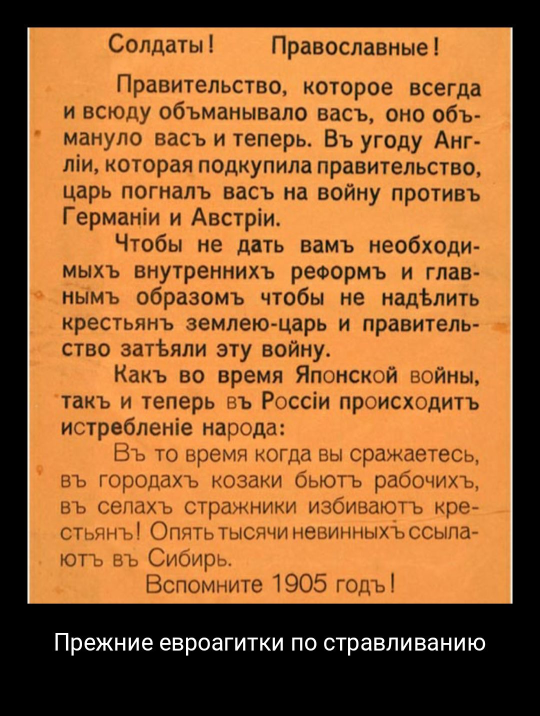Солдаты Православные Правительство которое всегда и всюду объманывапо васъ оно объ манупо васъ и теперь Въ угоду Анг ліи которая подкупила правительство царь погналъ васъ на войну противъ Германіи и Австріи Чтобы не дать вамъ необходи мыхъ внутреннихъ реформъ и глав нымь образомъ чтобы не надЪлить крестьянъ землею царь и правитель ство аатЪяли эту войну Какъ во время Японсъшй йны такъ и теперь въ 