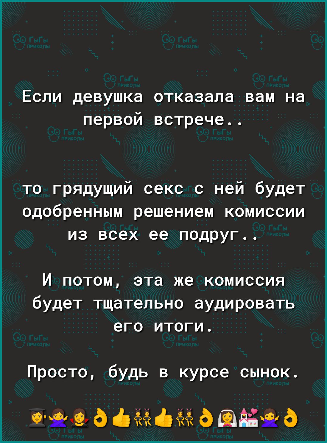 Если девушка отказала вам на первой встрече то грядущий секс с ней будет одобренным решением комиссии из всех ее подруг И потом эта же комиссия будет тщательно аудировать его итоги Просто будь в курсе сынок Ф іёёігіёёі Ф ді Ф