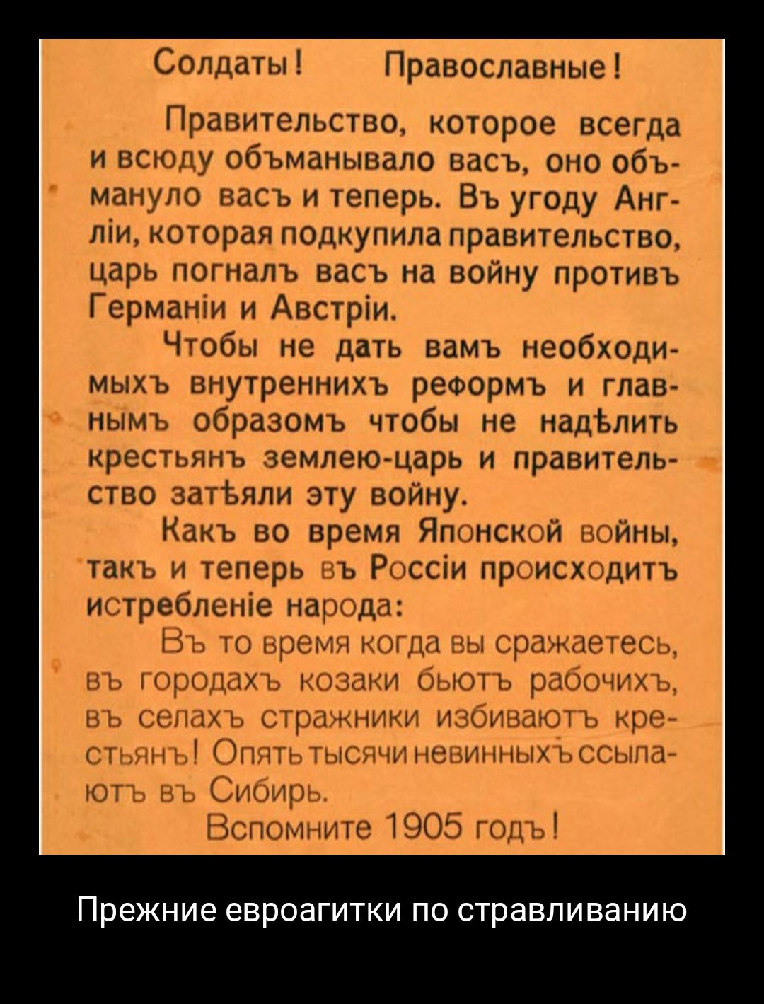 Солдаты Православные Правительство которое всегда и всюду объманывало васъ оно объ манупо васъ и теперь Въ угоду Анг ліи которая подкупила правительство царь погналъ васъ на войну противъ Германіи и Австріи Чтобы не дать вамъ необходи мыхъ внутреннихъ реформъ и глав нымь образомъ чтобы не надЪлить крестьянъ землею царь и правитель ство аатЪяли эту войну Какъ во время Японсъшй йны такъ и теперь въ 