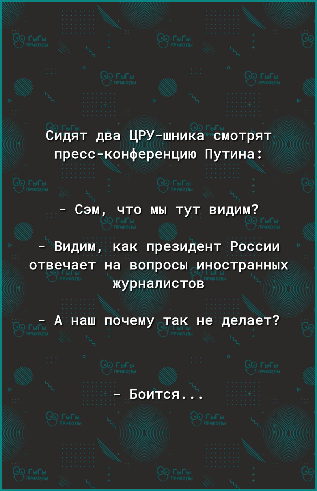 Сидят два ЦРУ шника смотрят пресс конференцию Путина Сэм что мы тут видим Видим как президент России отвечает на вопросы иностранных журналистов А наш почему так не делает Боится