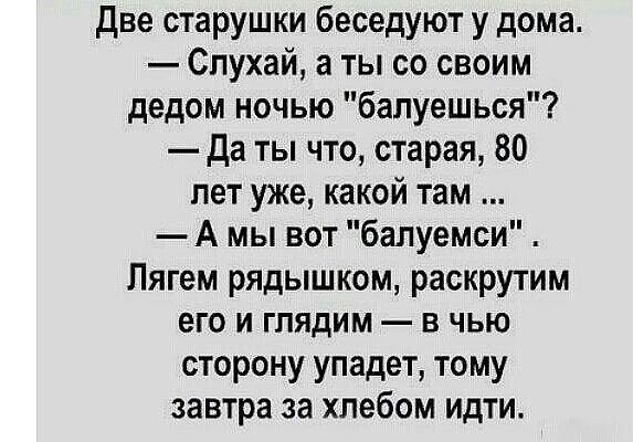 две старушки беседуют у дома Спухай а ты со своим дедом ночью балуешься да ты что старая 80 лет уже какой там А мы вот балуемси Пягем рядышком раскрутим его и глядим в чью сторону упадет тому завтра за хлебом идти