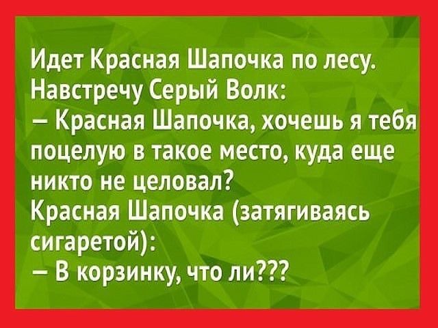 Идет Красная Шапочка по лесу На встречу Серый Волк Красная Шапочка хочешь я тебя поцелую в такое место куда еще никто не целовап Красная Шапочка затягиваясь сигаретой В корзинку что ли