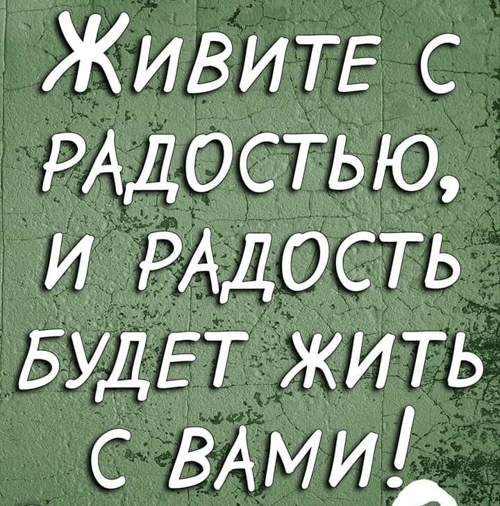 ЖивитЕ с РАДОСТЬЮ и РАДОСТЬ БУДЕТ жить с ВАМИ