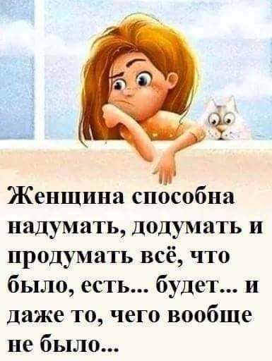і Женщина способна надумать подумать и продумать всё что было есть будет и даже то чего вообще не было