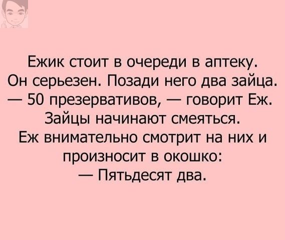 Ежик стоит в очереди в аптеку Он серьезен Позади него два зайца 50 презервативов говорит Еж Зайцы начинают смеяться Еж внимательно смотрит на них и произносит в окошко Пятьдесят два