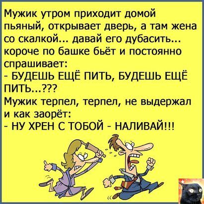 Мужик утром приходит домой пьяный открывает дверь а там жена со скалкой давай его дубасить короче по башке бьёт и постоянно спраШИвает БУДЕШЬ ЕЩЁ ПИТЬ БУДЕШЬ ЕЩЁ ПИТЬ Мужик терпел терпел не выдержал и как заорёт НУ ХРЕН С ТОБОЙ НАЛИВАЙ