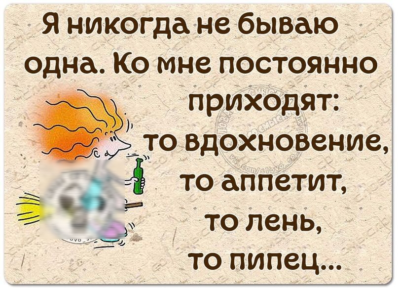 А я никогда не бываю одна Ко мне постоянно приходят _ товдохновение то аппетит 7то лень то пипец