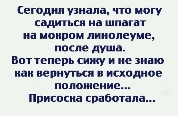 Сегодня узнала что могу садиться на шпагат на мокром линолеуме после душа Вот теперь сижу и не знаю как вернуться в исходное положение Присосиа сработала