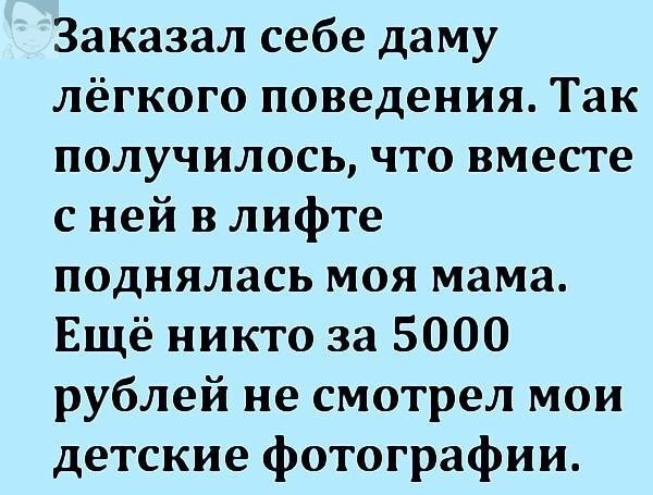 Заказал себе даму лёгкого поведения Так получилось что вместе с ней в лифте поднялась моя мама Ещё никто за 5000 рублей не смотрел мои детские фотографии
